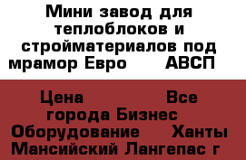 Мини завод для теплоблоков и стройматериалов под мрамор Евро-1000(АВСП) › Цена ­ 550 000 - Все города Бизнес » Оборудование   . Ханты-Мансийский,Лангепас г.